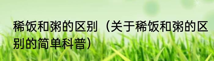 稀饭和粥的区别（关于稀饭和粥的区别的简单科普）