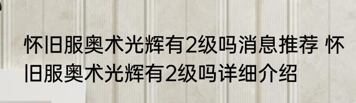 怀旧服奥术光辉有2级吗消息推荐 怀旧服奥术光辉有2级吗详细介绍