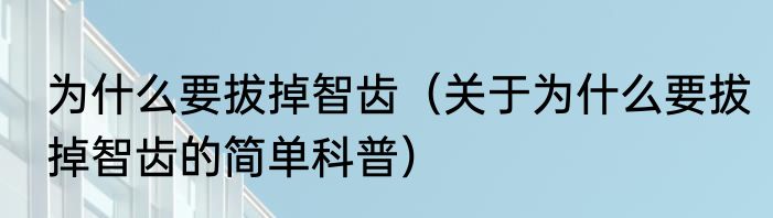 为什么要拔掉智齿（关于为什么要拔掉智齿的简单科普）