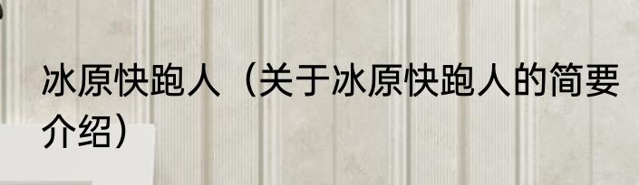 冰原快跑人（关于冰原快跑人的简要介绍）