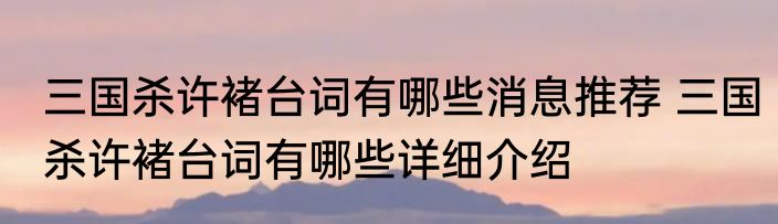 三国杀许褚台词有哪些消息推荐 三国杀许褚台词有哪些详细介绍