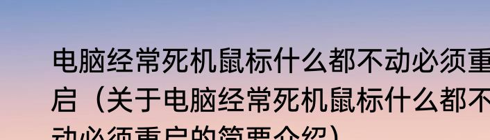 电脑经常死机鼠标什么都不动必须重启（关于电脑经常死机鼠标什么都不动必须重启的简要介绍）