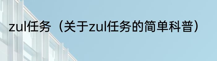zul任务（关于zul任务的简单科普）