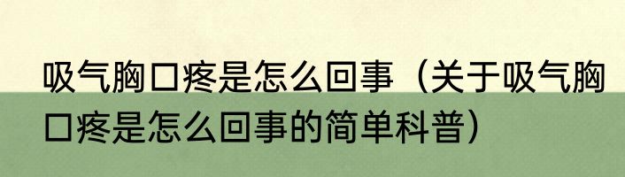 吸气胸口疼是怎么回事（关于吸气胸口疼是怎么回事的简单科普）