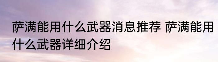 萨满能用什么武器消息推荐 萨满能用什么武器详细介绍