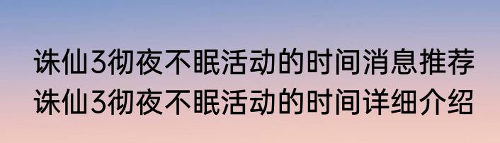 诛仙3彻夜不眠活动的时间消息推荐 诛仙3彻夜不眠活动的时间详细介绍