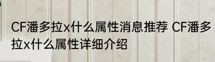 CF潘多拉x什么属性消息推荐 CF潘多拉x什么属性详细介绍