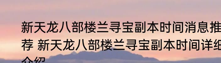 新天龙八部楼兰寻宝副本时间消息推荐 新天龙八部楼兰寻宝副本时间详细介绍