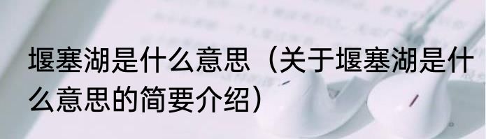 堰塞湖是什么意思（关于堰塞湖是什么意思的简要介绍）