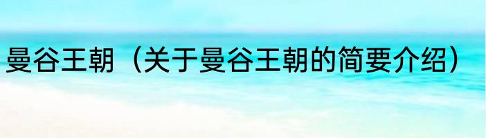 曼谷王朝（关于曼谷王朝的简要介绍）