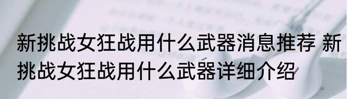 新挑战女狂战用什么武器消息推荐 新挑战女狂战用什么武器详细介绍