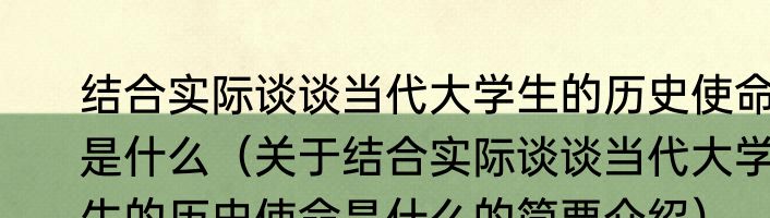 结合实际谈谈当代大学生的历史使命是什么（关于结合实际谈谈当代大学生的历史使命是什么的简要介绍）