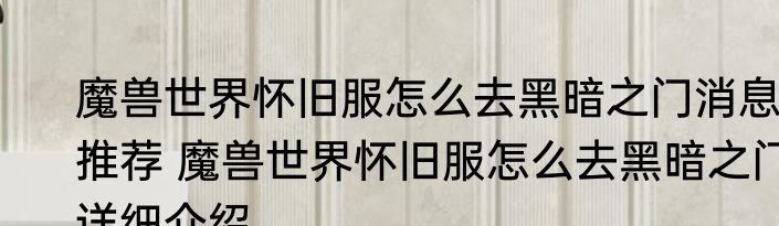 魔兽世界怀旧服怎么去黑暗之门消息推荐 魔兽世界怀旧服怎么去黑暗之门详细介绍