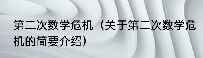 第二次数学危机（关于第二次数学危机的简要介绍）
