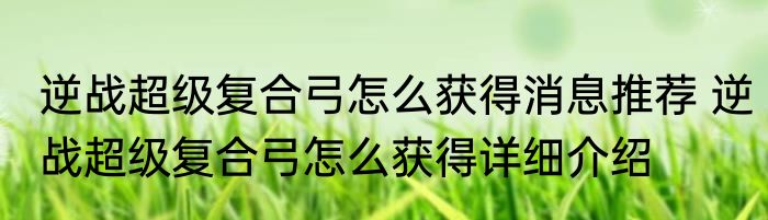 逆战超级复合弓怎么获得消息推荐 逆战超级复合弓怎么获得详细介绍