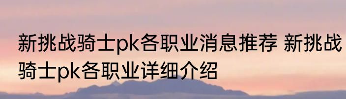 新挑战骑士pk各职业消息推荐 新挑战骑士pk各职业详细介绍