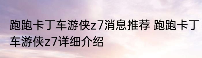 跑跑卡丁车游侠z7消息推荐 跑跑卡丁车游侠z7详细介绍