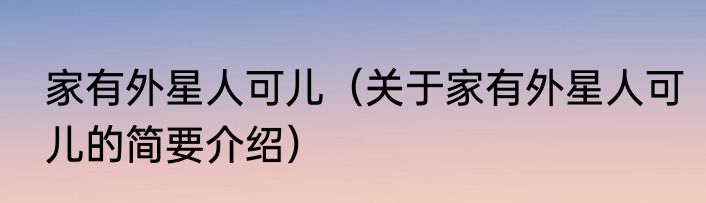 家有外星人可儿（关于家有外星人可儿的简要介绍）