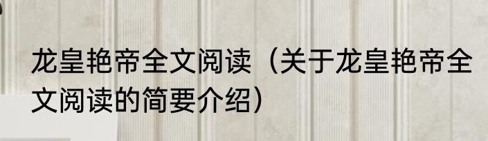 龙皇艳帝全文阅读（关于龙皇艳帝全文阅读的简要介绍）