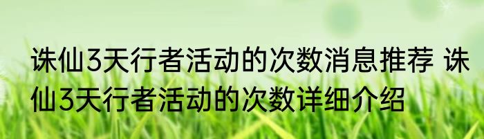 诛仙3天行者活动的次数消息推荐 诛仙3天行者活动的次数详细介绍
