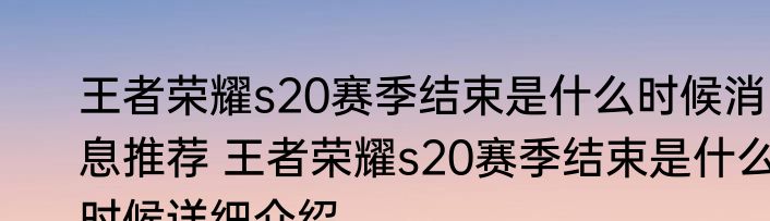 王者荣耀s20赛季结束是什么时候消息推荐 王者荣耀s20赛季结束是什么时候详细介绍