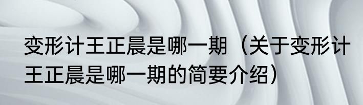 变形计王正晨是哪一期（关于变形计王正晨是哪一期的简要介绍）