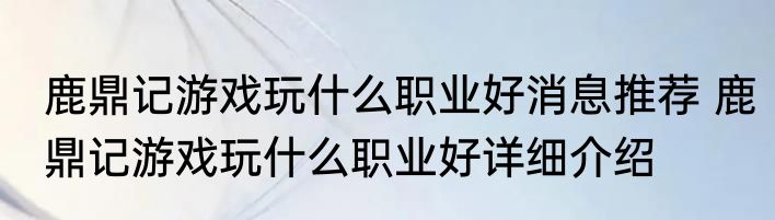 鹿鼎记游戏玩什么职业好消息推荐 鹿鼎记游戏玩什么职业好详细介绍