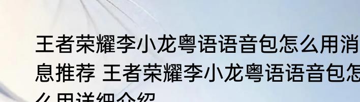 王者荣耀李小龙粤语语音包怎么用消息推荐 王者荣耀李小龙粤语语音包怎么用详细介绍