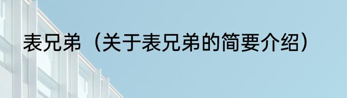 表兄弟（关于表兄弟的简要介绍）