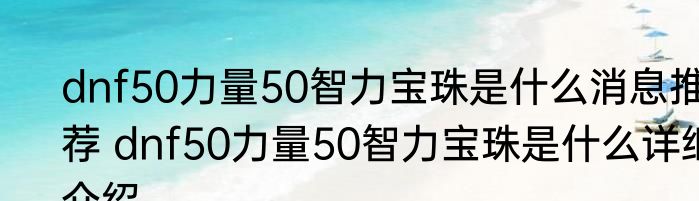 dnf50力量50智力宝珠是什么消息推荐 dnf50力量50智力宝珠是什么详细介绍