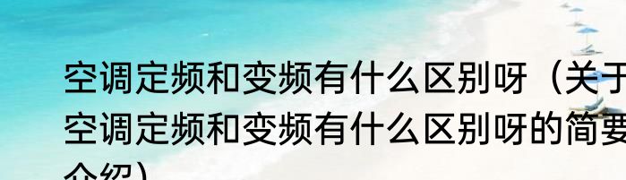 空调定频和变频有什么区别呀（关于空调定频和变频有什么区别呀的简要介绍）