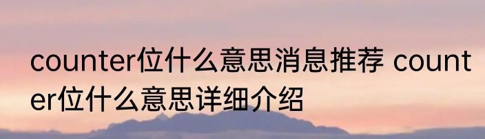 counter位什么意思消息推荐 counter位什么意思详细介绍