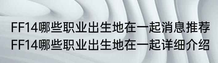 FF14哪些职业出生地在一起消息推荐 FF14哪些职业出生地在一起详细介绍