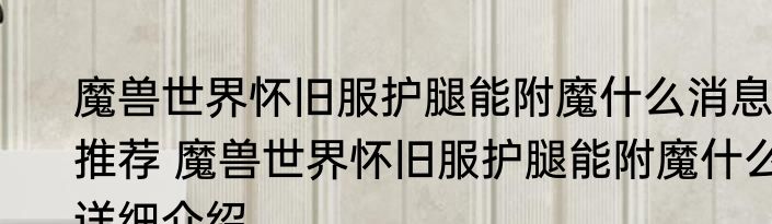 魔兽世界怀旧服护腿能附魔什么消息推荐 魔兽世界怀旧服护腿能附魔什么详细介绍