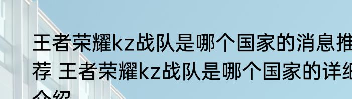 王者荣耀kz战队是哪个国家的消息推荐 王者荣耀kz战队是哪个国家的详细介绍