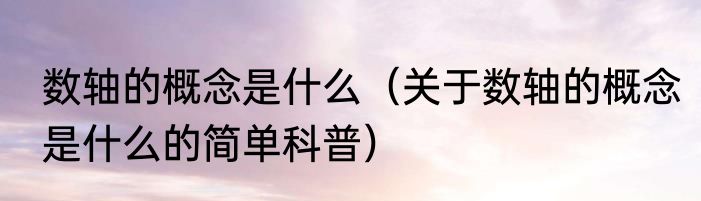 数轴的概念是什么（关于数轴的概念是什么的简单科普）