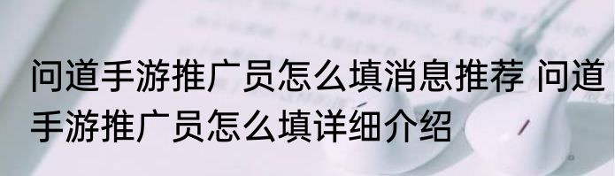 问道手游推广员怎么填消息推荐 问道手游推广员怎么填详细介绍