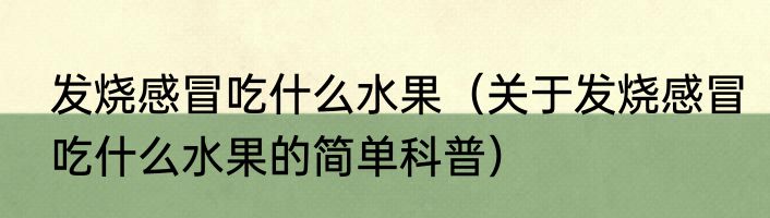 发烧感冒吃什么水果（关于发烧感冒吃什么水果的简单科普）
