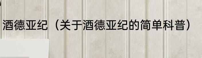 酒德亚纪（关于酒德亚纪的简单科普）