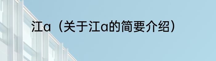 江a（关于江a的简要介绍）