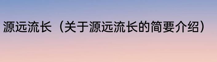源远流长（关于源远流长的简要介绍）