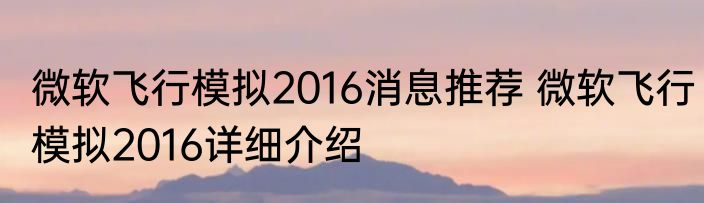 微软飞行模拟2016消息推荐 微软飞行模拟2016详细介绍