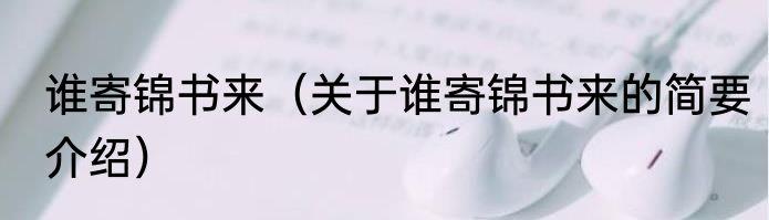 谁寄锦书来（关于谁寄锦书来的简要介绍）