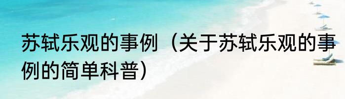 苏轼乐观的事例（关于苏轼乐观的事例的简单科普）