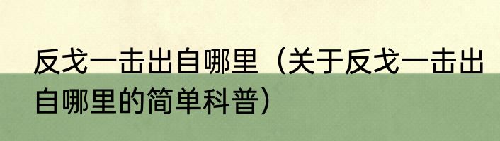 反戈一击出自哪里（关于反戈一击出自哪里的简单科普）