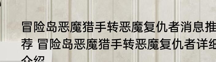 冒险岛恶魔猎手转恶魔复仇者消息推荐 冒险岛恶魔猎手转恶魔复仇者详细介绍