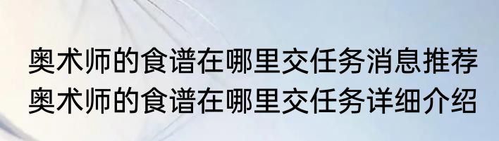 奥术师的食谱在哪里交任务消息推荐 奥术师的食谱在哪里交任务详细介绍