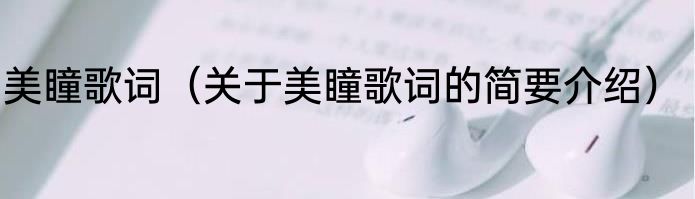 美瞳歌词（关于美瞳歌词的简要介绍）