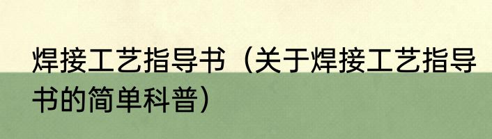 焊接工艺指导书（关于焊接工艺指导书的简单科普）