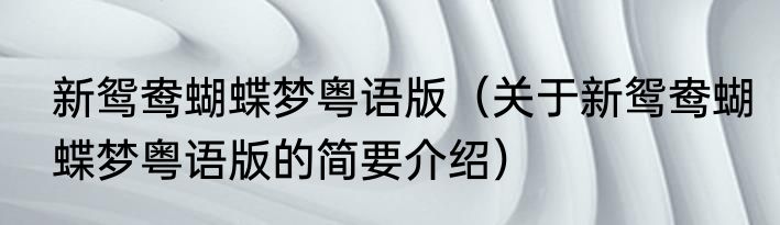 新鸳鸯蝴蝶梦粤语版（关于新鸳鸯蝴蝶梦粤语版的简要介绍）